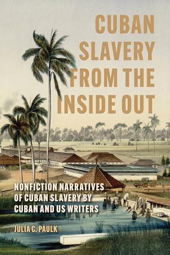 Cuban Slavery from the Inside Out: Nonfiction Narratives of Cuban Slavery by Cuban and US Writers