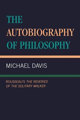 Autobiography of Philosophy: Rousseau's the Reveries of the Solitary Walker