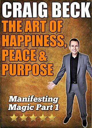 The Art of Happiness, Peace & Purpose: Manifesting Magic Part 1