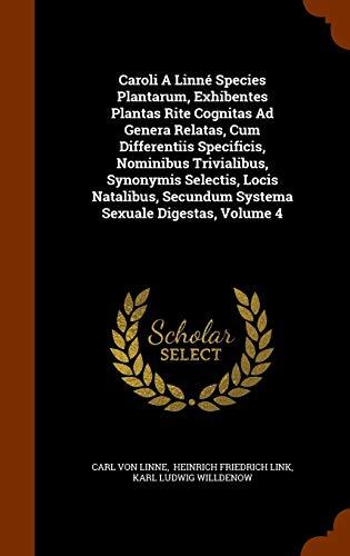 Caroli A Linné Species Plantarum, Exhibentes Plantas Rite Cognitas Ad Genera Relatas, Cum Differentiis Specificis, Nominibus Trivialibus, Synonymis ... Secundum Systema Sexuale Digestas, Volume 4