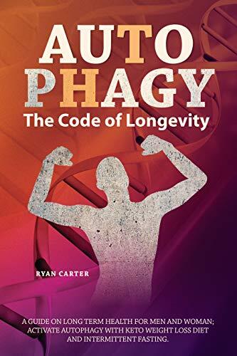 Autophagy: The Code Of Longevity. A Guide On Long Term Health For Men And Women; Activate Autophagy With Keto Weight Loss Diet And Intermittent Fasting
