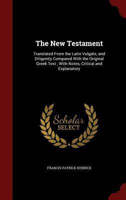 The New Testament: Translated From the Latin Vulgate, and Diligently Compared With the Original Greek Text ; With Notes, Critical and Explanatory
