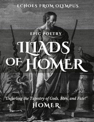 Iliads of Homer - Deluxe Derivative (Original Translation with Footnotes & Annotations): Epic Poetry Form, Experience Timeless Echoes: Witness the Love, Rage, and Glory that Forged Ancient Legends