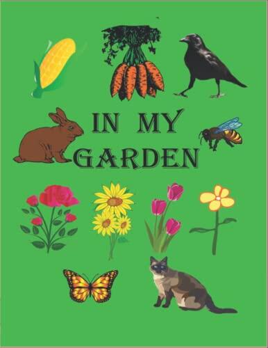 In My Garden: 52 PAGES WITH 26 IMAGES OF FLOWERS, ANIMALS AND VARIOUS THINGS FOUND IN MY GARDEN