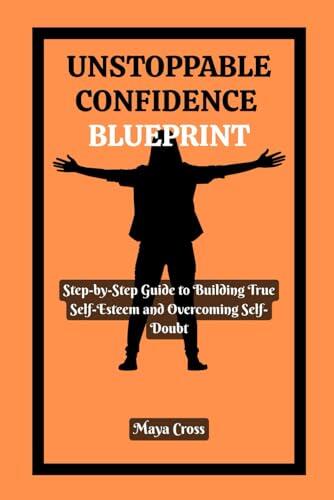 UNSTOPPABLE CONFIDENCE BLUEPRINT: Step-by-Step Guide to Building True Self-Esteem and Overcoming Self-Doubt