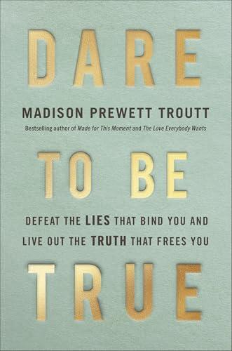 Dare to Be True: Defeat the Lies That Bind You and Live Out the Truth That Frees You