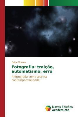 Fotografia: traição, automatismo, erro: A fotografia como arte na contemporaneidade