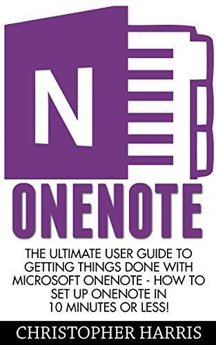 OneNote: The Ultimate User Guide to Getting Things Done with Microsoft OneNote - How to Set Up OneNote in 10 Minutes or Less!