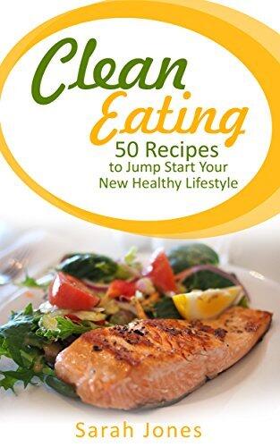 Clean Eating: 50 Recipes to Jump Start Your New Healthy Lifestyle