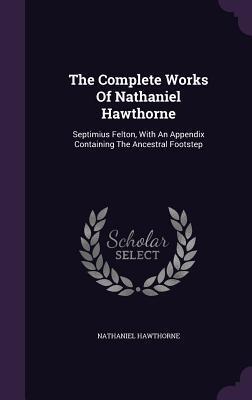 The Complete Works Of Nathaniel Hawthorne: Septimius Felton, With An Appendix Containing The Ancestral Footstep