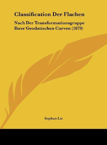 Classification Der Flachen: Nach Der Transformationsgruppe Ihrer Geodatischen Curven (1879)