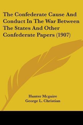 The Confederate Cause And Conduct In The War Between The States And Other Confederate Papers