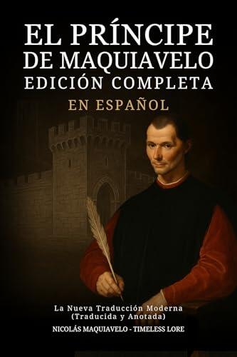 El Príncipe de Maquiavelo en Español - Edición Completa: La Nueva Traducción Moderna (Traducida y Anotada)