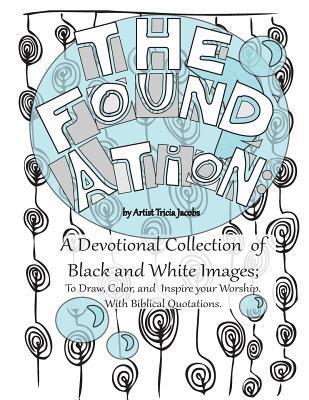 The Foundation: A Devotional Collection of Black and White Images; To Draw, Color, and Inspire Your Worship. With Biblical Quotations.