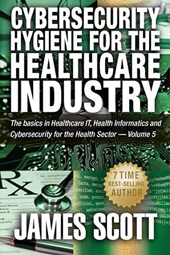Cybersecurity Hygiene for the Healthcare Industry: The basics in Healthcare IT, Health Informatics and Cybersecurity for the Health Sector Volume - 5