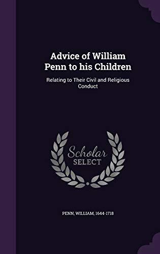 Advice of William Penn to his Children: Relating to Their Civil and Religious Conduct