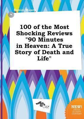 100 of the Most Shocking Reviews 90 Minutes in Heaven: A True Story of Death and Life