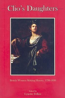 Clio's Daughters: British Women Making History, 1790-1899