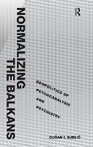 Normalizing the Balkans: Geopolitics of Psychoanalysis and Psychiatry