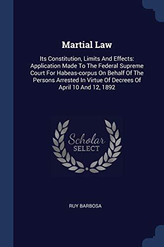 Martial Law: Its Constitution, Limits And Effects: Application Made To The Federal Supreme Court For Habeas-corpus On Behalf Of The Persons Arrested In Virtue Of Decrees Of April 10 And 12, 1892
