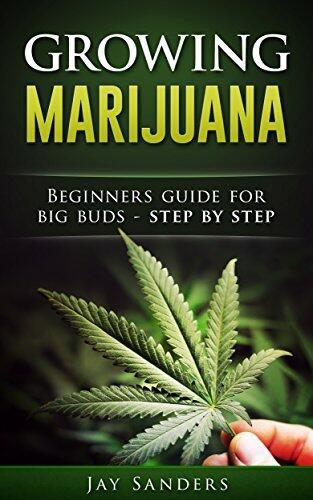 Marijuana: Growing Marijuana, Beginner's Guide for Big Buds - Step by Step