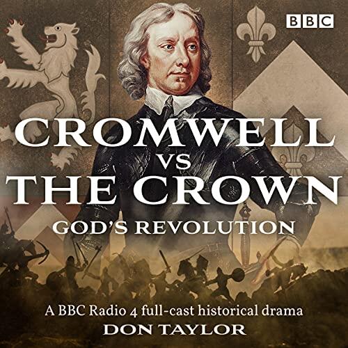 Cromwell vs the Crown: God’s Revolution: A BBC Radio 4 Full-Cast Historical Drama