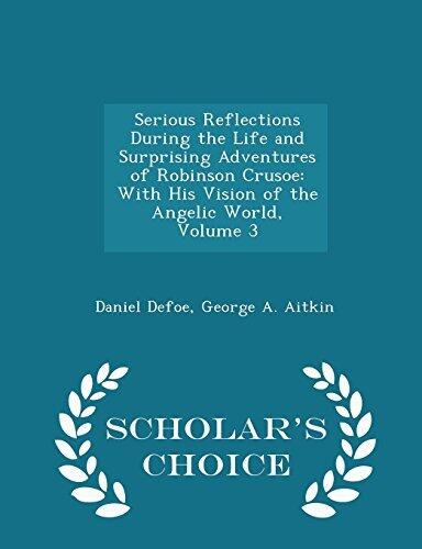 Serious Reflections During the Life and Surprising Adventures of Robinson Crusoe: With His Vision of the Angelic World, Volume 3 - Scholar's Choice Edition [2/8/2015] Daniel Defoe