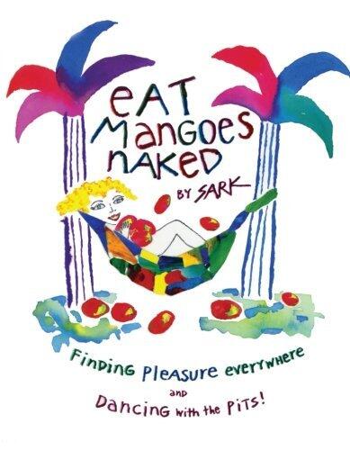 Eat Mangoes Naked: Finding Pleasure Everywhere