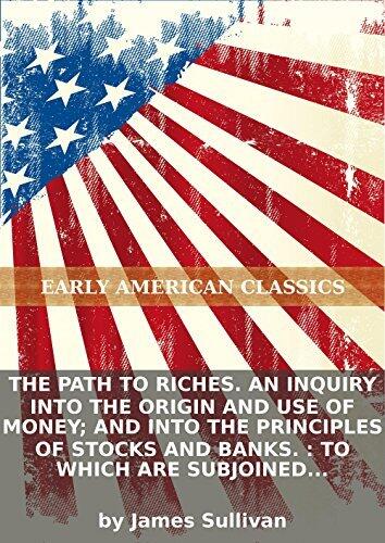 The path to riches. An inquiry into the origin and use of money; and into the principles of stocks and banks. : To which are subjoined some...