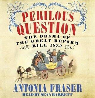 Perilous Question: The Drama of the Great Reform Bill 1832