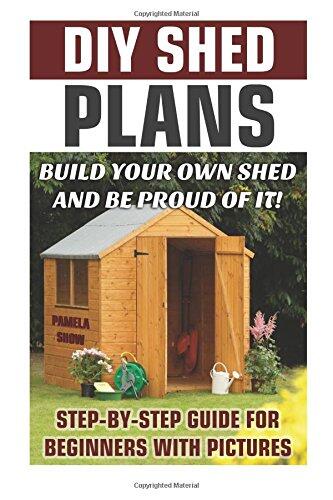 DIY Shed Plans: Build Your Own Shed and Be Proud of It! Step-By-Step Guide for Beginners with Pictures: (Woodworking Basics, DIY Shed, Woodworking Projects, Chicken COOP Plans, Shed Plans, Woodworking