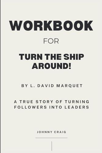 Workbook for Turn the Ship Around! by L. David Marquet: A True Story of Turning Followers into Leaders