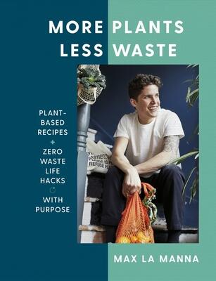 More Plants Less Waste: Plant-Based Recipes and Zero Waste Life Hacks with Purpose