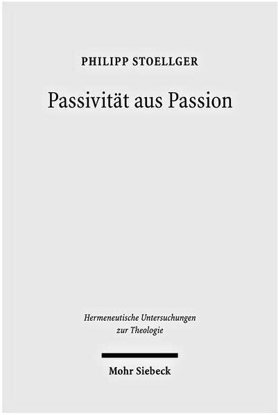 Passivitat Aus Passion: Zur Problemgeschichte Einer 'Categoria Non Grata' (Hermeneutische Untersuchungen Zur Theologie)