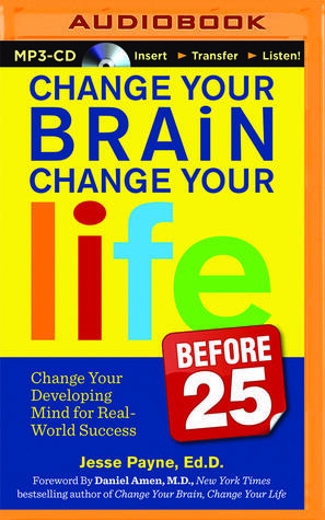Change Your Brain, Change Your Life (Before 25): Change Your Developing Mind for Real-World Success
