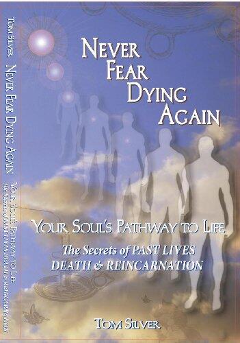 Never Fear Dying Again: Your Soul's Pathway to Life, The Secrets of Past Lives, Death & Reincarnation