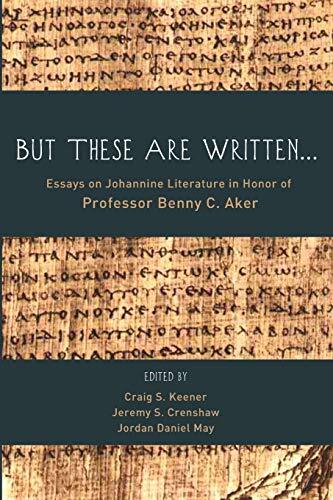 "But These Are Written...": Essays on Johannine Literature in Honor of Professor Benny C. Aker