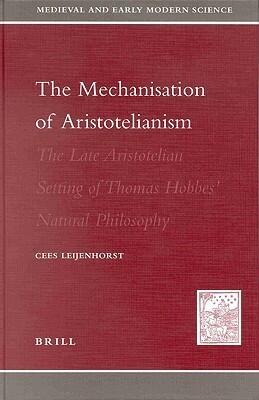 The Mechanization of Aristotelianism: The Late Aristotelian Setting of Thomas Hobbes' Natural Philosophy