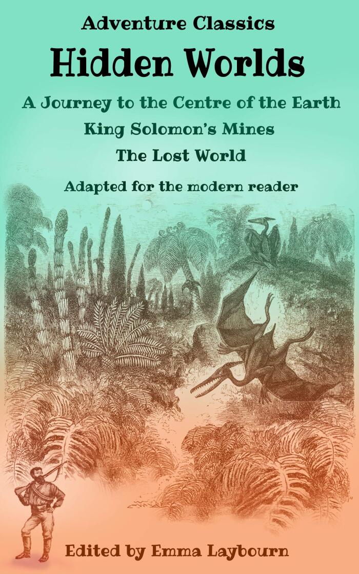 Adventure Classics: Hidden Worlds: A Journey to the Centre of the Earth, King Solomon's Mines, The Lost World, adapted for the modern reader