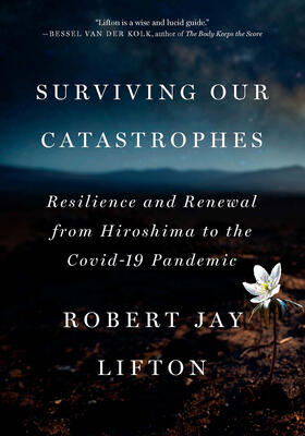 Surviving Our Catastrophes (Resilience and Renewal from Hiroshima to the COVID-19 Pandemic)