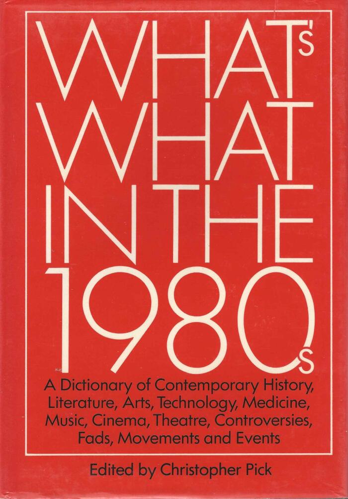 What's What in the 1980s: A Dictionary of Contemporary History, Literature, Arts, Technology, Medicine, Music, Cinema, Theatre, Controversies, Fads, Movements and Events