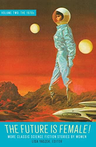 The Future Is Female! (Volume Two, The 1970s): More Classic Science Fiction Stories by Women