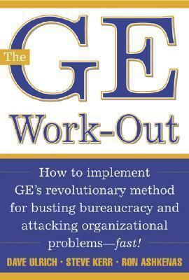 The GE Work-Out : How to Implement GE's Revolutionary Method for Busting Bureaucracy & Attacking Organizational Proble