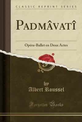 Padmâvatî: Opéra-Ballet en Deux Actes (Classic Reprint)