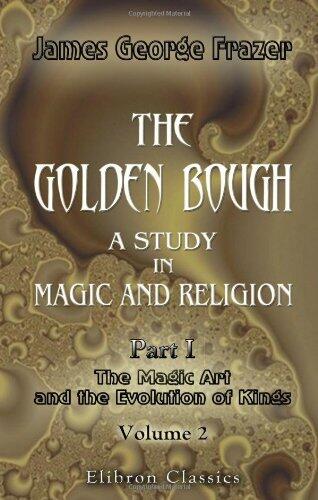 The Golden Bough. A Study in Magic and Religion: Part 1. The Magic Art and the Evolution of Kings. Volume 2