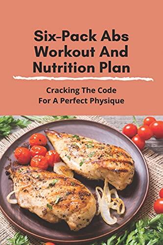 Six-Pack Abs Workout And Nutrition Plan: Cracking The Code For A Perfect Physique: Six Pack Abs Diet