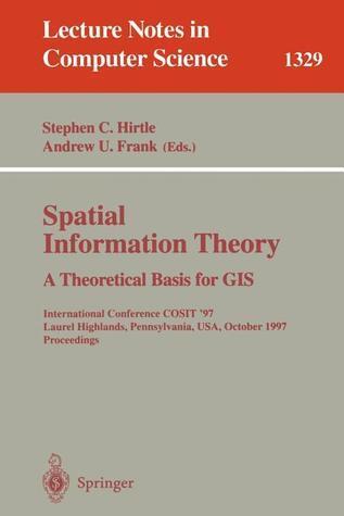 Spatial Information Theory A Theoretical Basis for GIS: International Conference COSIT '97, Laurel Highlands, Pennsylvania, USA, October 15-18, 1997. ...