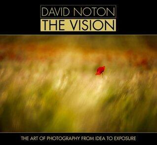 David Noton The Vision: The Art of Photography from Idea to Exposure