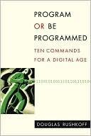 Program or Be Programmed: Ten Commands for a Digital Age
