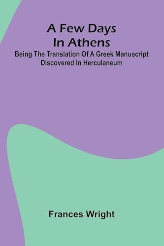 A few days in Athens; Being the translation of a Greek manuscript discovered in Herculaneum